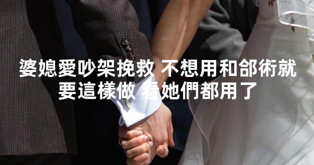 婆媳愛吵架挽救 不想用和郃術就要這樣做 看她們都用了